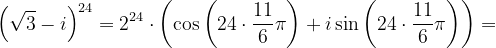 \dpi{120} \left ( \sqrt{3} -i\right )^{24}=2^{24}\cdot \left ( \cos \left ( 24\cdot \frac{11}{6}\pi \right )+i\sin \left ( 24\cdot \frac{11}{6}\pi \right ) \right )=